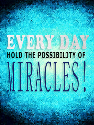 Everyday Holds the Possibility of Miracles!