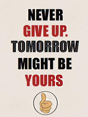 Never Give Up. Tomorrow Might Be Yours