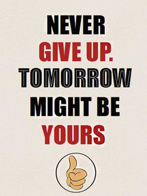 Never Give Up. Tomorrow Might Be Yours